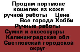 Продам портмоне-кошелек из кожи,ручной работы. › Цена ­ 4 500 - Все города Хобби. Ручные работы » Сумки и аксессуары   . Калининградская обл.,Светловский городской округ 